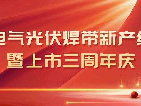 威腾电气光伏焊带新产线投产暨上市三周年庆